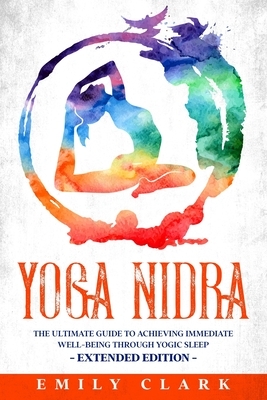 Yoga Nidra: The Ultimate Guide to Achieving Immediate Well-Being Through Yogic Sleep - Extended Edition by Emily Clark
