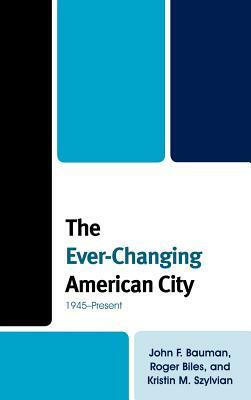 The Ever-Changing American City: 1945-Present by Kristin M. Szylvian, Roger Biles, John F. Bauman