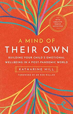 A Mind of Their Own: Building Your Child's Emotional Wellbeing in a Post-Pandemic World by Katharine Hill, Dr Rob Waller