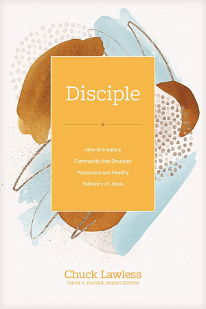 Disciple: How to Create a Community That Develops Passionate and Healthy Followers of Jesus by Chuck Lawless