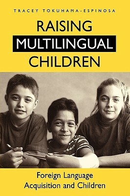 Raising Multilingual Children: Foreign Language Acquisition and Children by Tracey Tokuhama-Espinosa