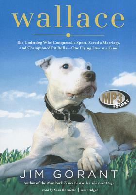 Wallace: The Underdog Who Conquered a Sport, Saved a Marriage, and Championed Pit Bulls--One Flying Disc at a Time by Jim Gorant