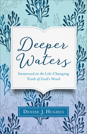 Deeper Waters: Immersed in the Life-Changing Truth of God's Word by Denise J. Hughes
