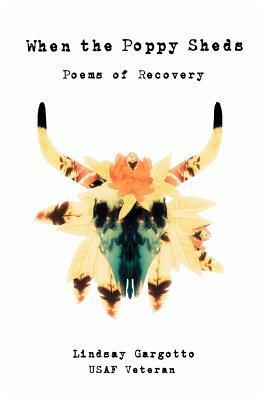 When the Poppy Sheds: Poems of Recovery by Lindsay Gargotto