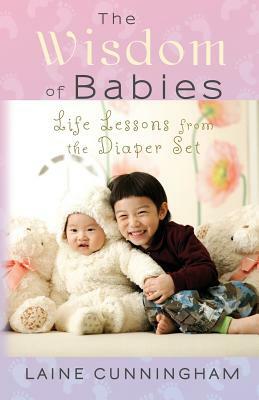 The Wisdom of Babies: Life Lessons from the Diaper Set by Laine Cunningham