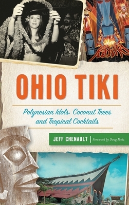 Ohio Tiki: Polynesian Idols, Coconut Trees and Tropical Cocktails by Jeff Chenault