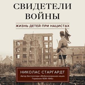 Свидетели войны. Жизнь детей при нацистах by Николас Старгардт, Nicholas Stargardt