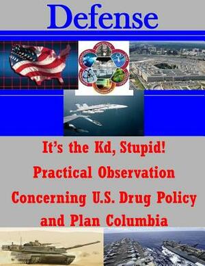 It's the Kd, Stupid! Practical Observation Concerning U.S. Drug Policy and Plan Columbia by United States Army War College