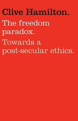 The Freedom Paradox: Towards a Post-Secular Ethics by Clive Hamilton