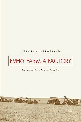 Every Farm a Factory: The Industrial Ideal in American Agriculture by Deborah Fitzgerald