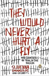 They Would Never Hurt a Fly: War Criminals on Trial in The Hague by Slavenka Drakulić, Slavenka Drakulić