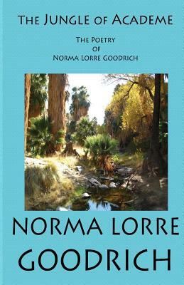 The Jungle of Academe: The Poetry of Norma Lorre Goodrich by Norma Lorre Goodrich