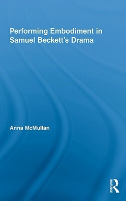 Performing Embodiment in Samuel Beckett's Drama by Anna McMullan