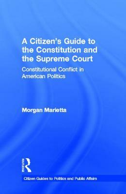 A Citizen's Guide to the Constitution and the Supreme Court: Constitutional Conflict in American Politics by Morgan Marietta