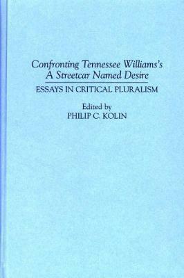 Confronting Tennessee Williams's A Streetcar Named Desire: Essays in Critical Pluralism by Philip C. Kolin