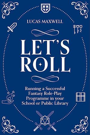 Let's Roll: A Guide to Setting Up Tabletop Role-Playing Games in Your School Or Public Library by Lucas Maxwell