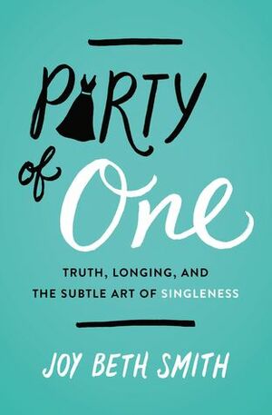 Party of One: Truth, Longing, and the Subtle Art of Singleness by Joy Beth Smith