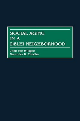 Social Aging in a Delhi Neighborhood by John Van Willigen, Narender K. Chadha