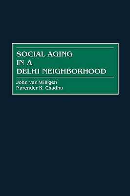 Social Aging in a Delhi Neighborhood by John Van Willigen, Narender K. Chadha