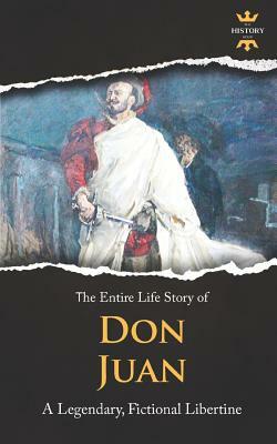 Don Juan: A Legendary, Fictional Libertine. The Entire Life Story by The History Hour