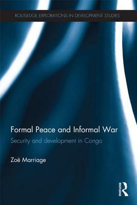 Formal Peace and Informal War: Security and Development in Congo by Zoë Marriage