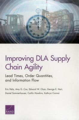 Improving Dla Supply Chain Agility: Lead Times, Order Quantities, and Information Flow by Eric Peltz, Amy G. Cox, Edward W. Chan