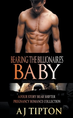 Bearing the Billionaire's Baby: A Four Story Bear Shifter Pregnancy Romance Collection by AJ Tipton