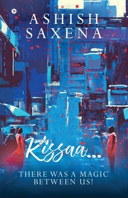 Kissaa...: There Was a Magic Between Us! by Ashish Saxena