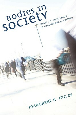 Bodies in Society: Essays on Christianity in Contemporary Culture by Margaret R. Miles