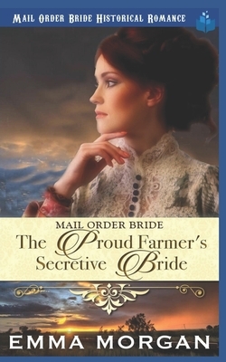 The Proud Farmer's Secretive Bride: Mail Order Bride by Emma Morgan