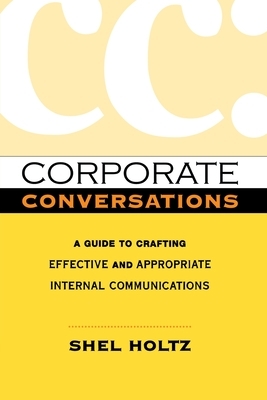 Corporate Conversations: A Guide to Crafting Effective and Appropriate Internal Communications by Shel Holtz