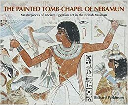 The Painted Tomb-Chapel of Nebamun: Masterpieces of Ancient Egyptian Art in the British Museum by R.B. Parkinson, Kevin Lovelock