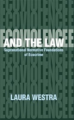 Ecoviolence and the Law: Supranational Normative Foundation of Ecocrime by Laura Westra