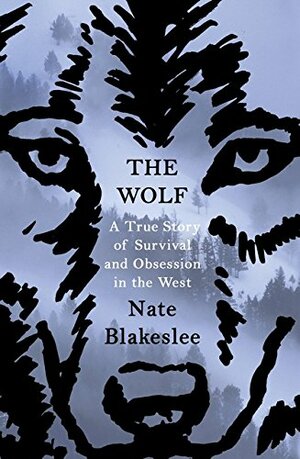 The Wolf: A True Story of Survival and Obsession in the West by Nate Blakeslee