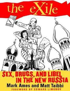 The Exile: Sex, Drugs, and Libel in the New Russia by Matt Taibbi, Eduard Limonov, Mark Ames