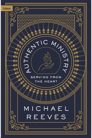 Authentic Ministry: Serving from the Heart by Michael Reeves