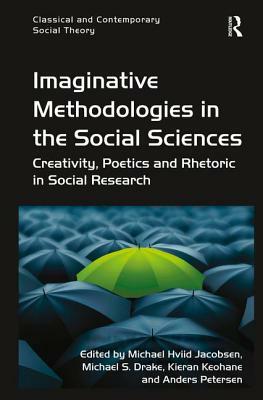 Imaginative Methodologies in the Social Sciences: Creativity, Poetics and Rhetoric in Social Research by Michael Hviid Jacobsen, Anders Petersen, Michael S. Drake