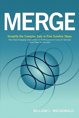 Merge: Simplify the Complex Sale in Five Surefire Steps by William L. MacDonald