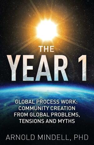 The Year 1: Global Process Work: Community Creation from Global Problems, Tensions and Myths by Arnold Mindell