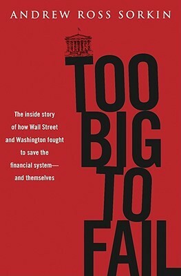Too Big to Fail: The Inside Story of How Wall Street and Washington Fought to Save the Financial System from Crisis — and Themselves by Andrew Ross Sorkin