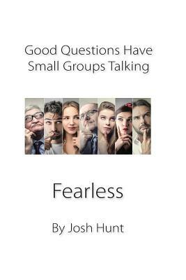 Good Questions Have Small Groups Talking -- Fearless: Fearless by Josh Hunt