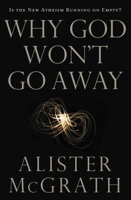 Why God Won't Go Away: Is the New Atheism Running on Empty? by Alister E. McGrath