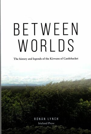Between Worlds: The History and Legends of the Kirwans of Castlehacket by Ronan Lynch