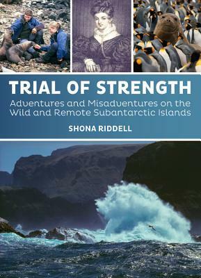 Trial of Strength: Adventures and Misadventures on the Wild and Remote Subantarctic Islands by Shona Riddell