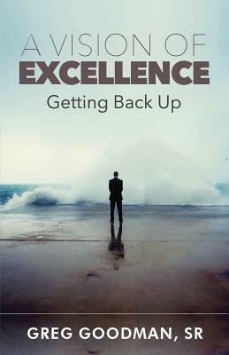 A Vision of Excellence: Getting Back Up by Greg Goodman