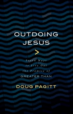 Outdoing Jesus: Seven Ways to Live Out the Promise of Greater Than by Doug Pagitt