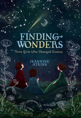 Finding Wonders: Three Girls Who Changed Science by Jeannine Atkins