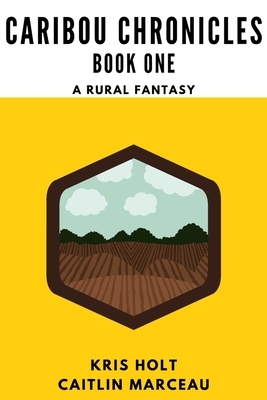 Caribou Chronicles: Book One: A Rural Fantasy by Kris Holt, Caitlin Marceau