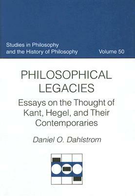 Philosophical Legacies: Essays on the Thought of Kant, Hegel, and Their Contemporaries by Daniel O. Dahlstrom