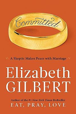 Committed: A Skeptic Makes Peace with Marriage by Elizabeth Gilbert